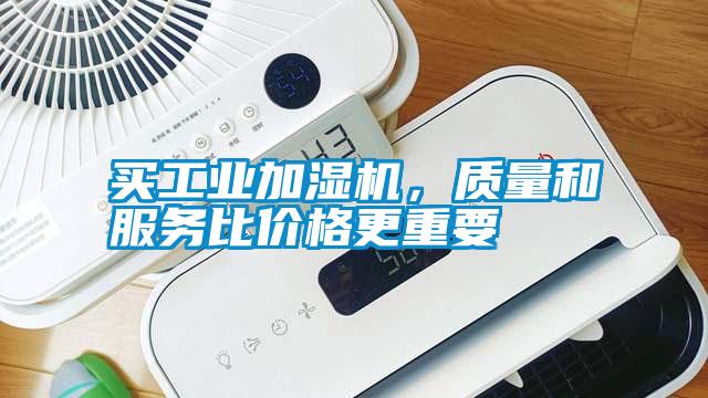 買工業(yè)加濕機(jī)，質(zhì)量和服務(wù)比價(jià)格更重要