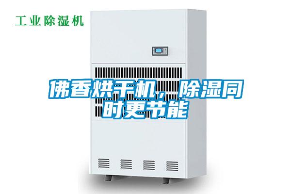 佛香烘干機，除濕同時更節(jié)能