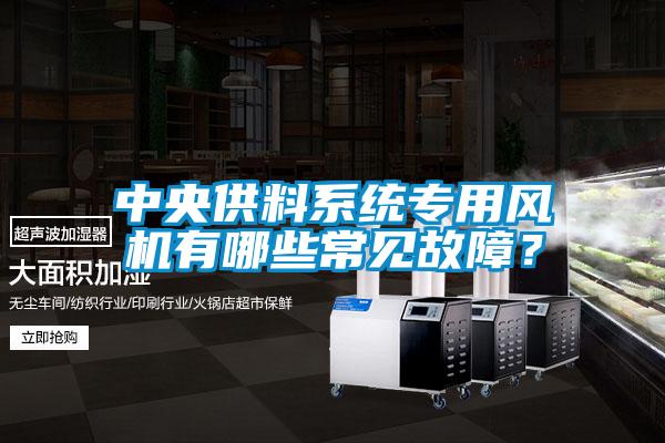 中央供料系統(tǒng)專用風(fēng)機(jī)有哪些常見故障？