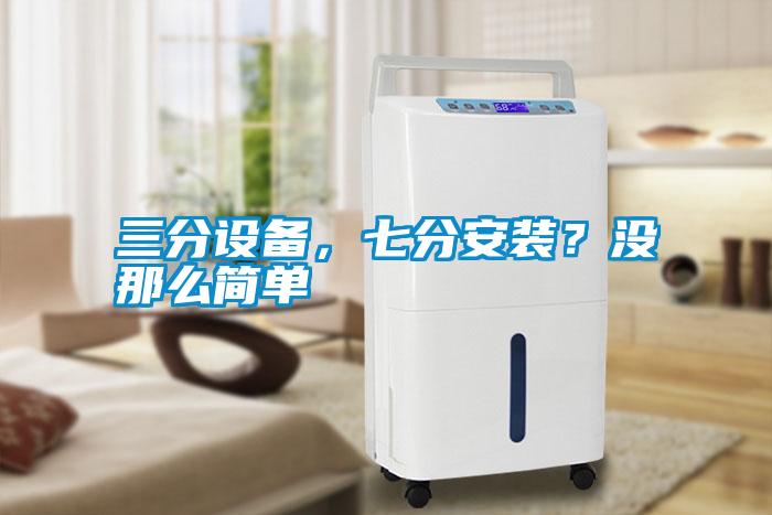 三分設(shè)備，七分安裝？沒那么簡單