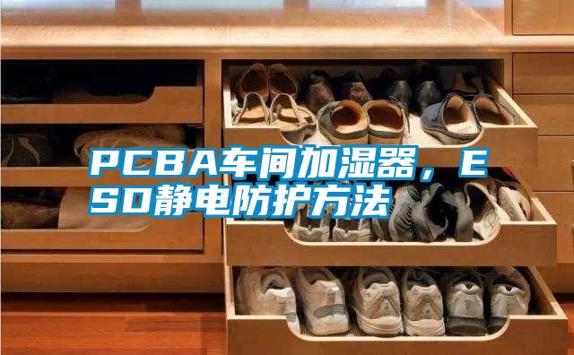 PCBA車間加濕器，ESD靜電防護(hù)方法