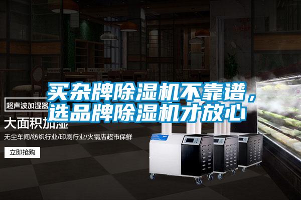 買雜牌除濕機(jī)不靠譜，選品牌除濕機(jī)才放心