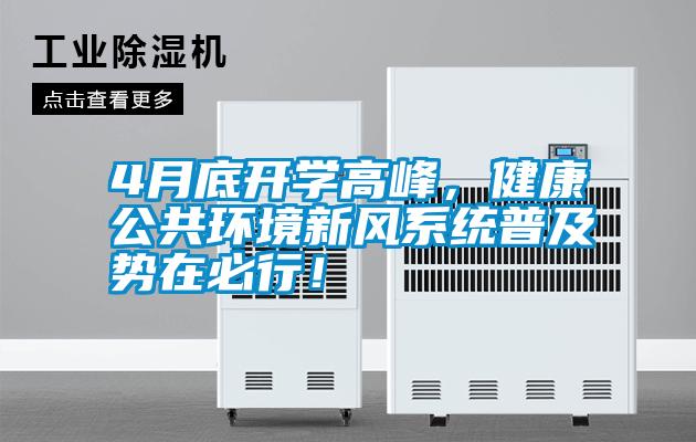4月底開學高峰，健康公共環(huán)境新風系統(tǒng)普及勢在必行！