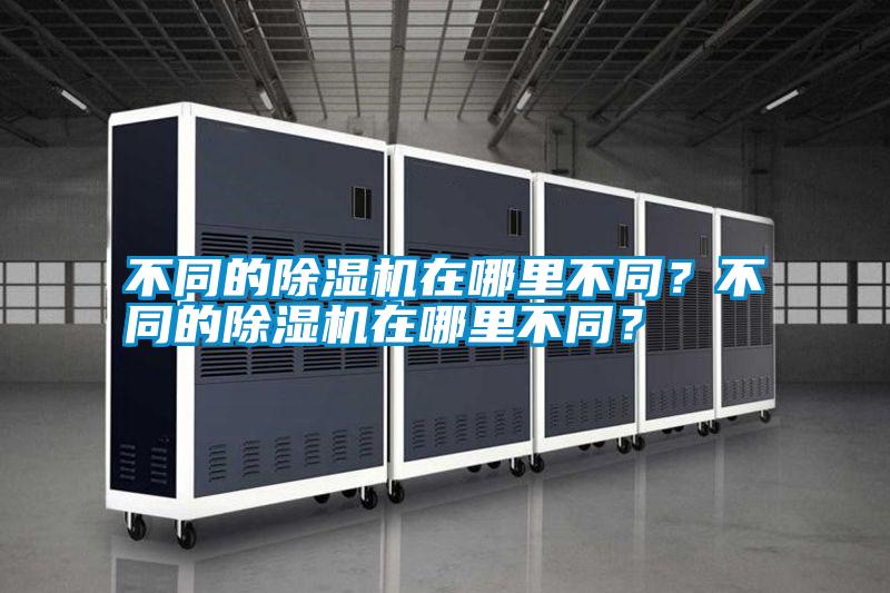 不同的除濕機(jī)在哪里不同？不同的除濕機(jī)在哪里不同？