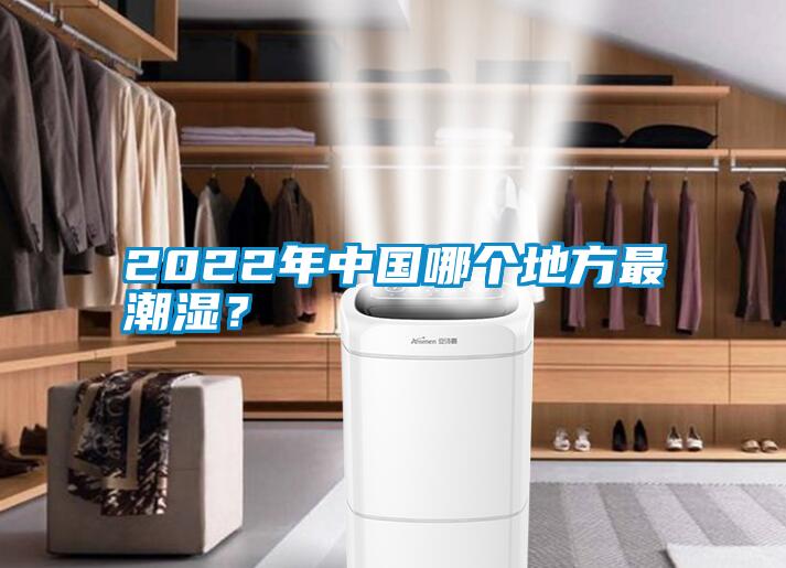 2022年中國哪個地方最潮濕？