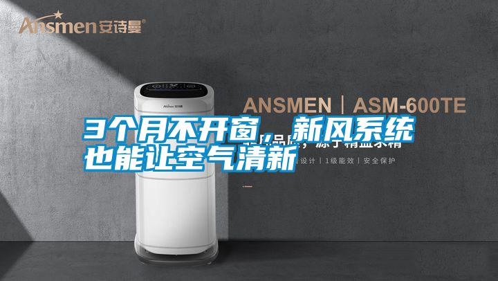 3個月不開窗，新風系統(tǒng)也能讓空氣清新