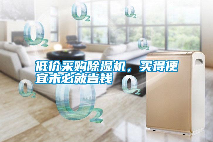 低價采購除濕機(jī)，買得便宜未必就省錢