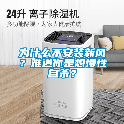 為什么不安裝新風(fēng)？難道你是想慢性自殺？