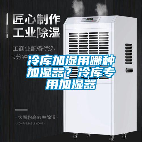 冷庫加濕用哪種加濕器？冷庫專用加濕器
