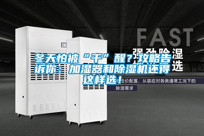 冬天怕被“干”醒？攻略告訴你：加濕器和除濕機(jī)還得這樣選！