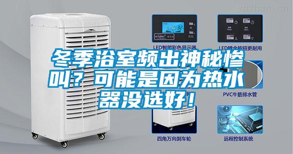 冬季浴室頻出神秘慘叫？可能是因?yàn)闊崴鳑](méi)選好！