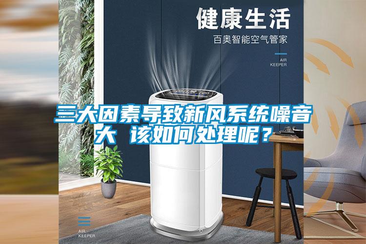 三大因素導(dǎo)致新風(fēng)系統(tǒng)噪音大 該如何處理呢？