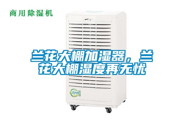 蘭花大棚加濕器，蘭花大棚濕度再無(wú)憂