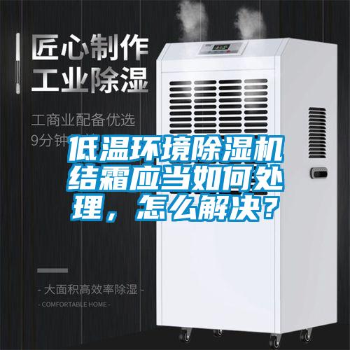 低溫環(huán)境除濕機(jī)結(jié)霜應(yīng)當(dāng)如何處理，怎么解決？
