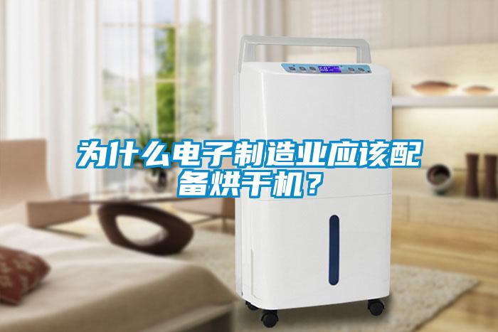 為什么電子制造業(yè)應(yīng)該配備烘干機(jī)？