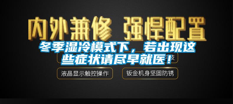 冬季濕冷模式下，若出現(xiàn)這些癥狀請盡早就醫(yī)！