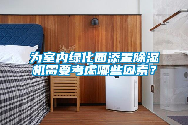 為室內(nèi)綠化園添置除濕機(jī)需要考慮哪些因素？