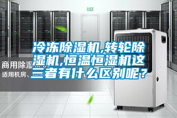 冷凍除濕機(jī),轉(zhuǎn)輪除濕機(jī),恒溫恒濕機(jī)這三者有什么區(qū)別呢？