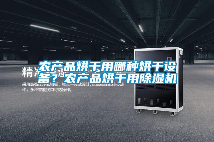 農(nóng)產(chǎn)品烘干用哪種烘干設(shè)備？農(nóng)產(chǎn)品烘干用除濕機(jī)