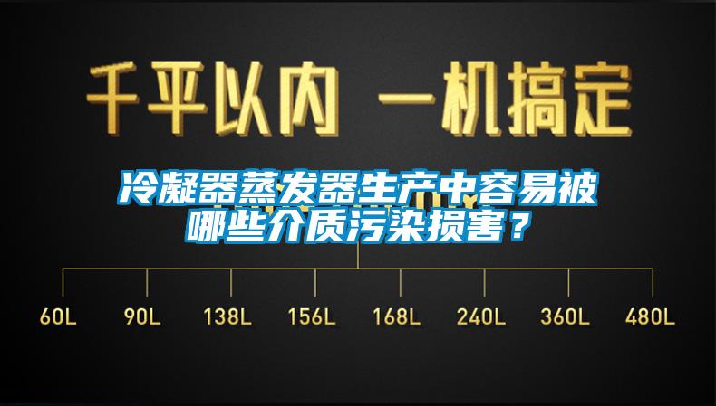 冷凝器蒸發(fā)器生產(chǎn)中容易被哪些介質(zhì)污染損害？
