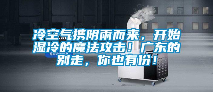 冷空氣攜陰雨而來，開始濕冷的魔法攻擊！廣東的別走，你也有份！