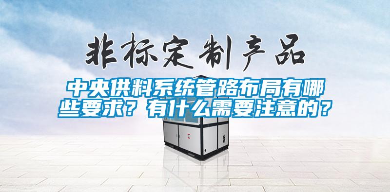 中央供料系統(tǒng)管路布局有哪些要求？有什么需要注意的？