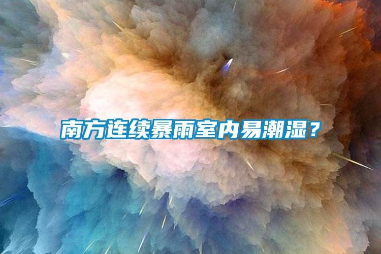 南方連續(xù)暴雨室內(nèi)易潮濕？