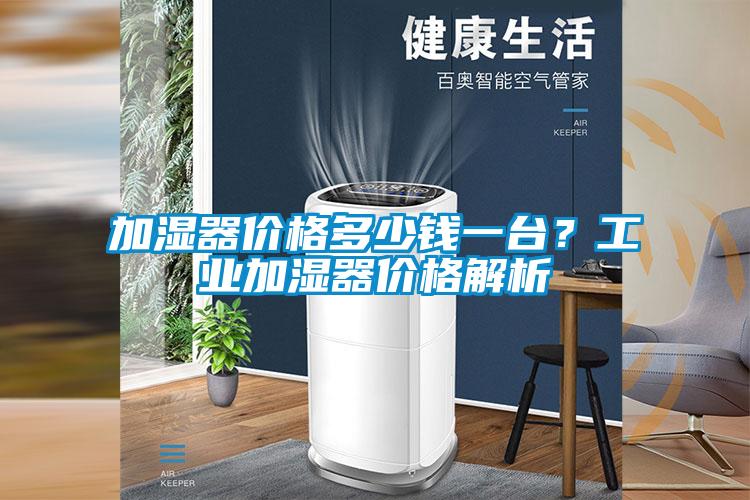 加濕器價格多少錢一臺？工業(yè)加濕器價格解析