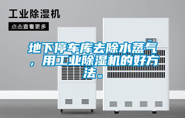 地下停車庫去除水蒸氣，用工業(yè)除濕機(jī)的好方法。
