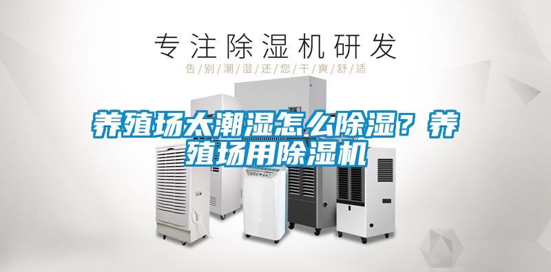 養(yǎng)殖場(chǎng)太潮濕怎么除濕？養(yǎng)殖場(chǎng)用除濕機(jī)