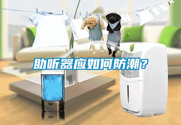 助聽(tīng)器應(yīng)如何防潮？