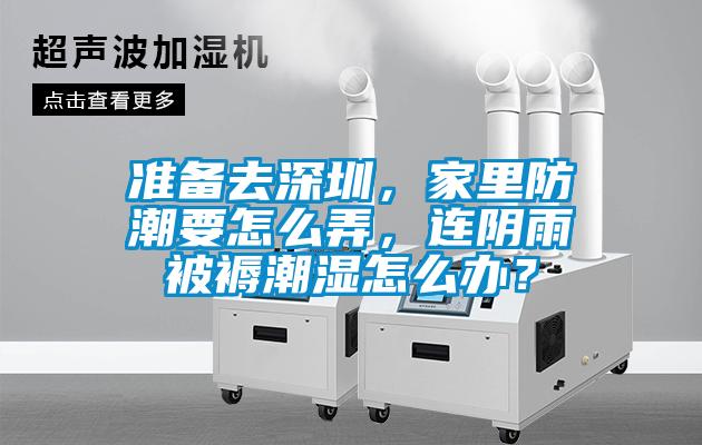 準(zhǔn)備去深圳，家里防潮要怎么弄，連陰雨被褥潮濕怎么辦？