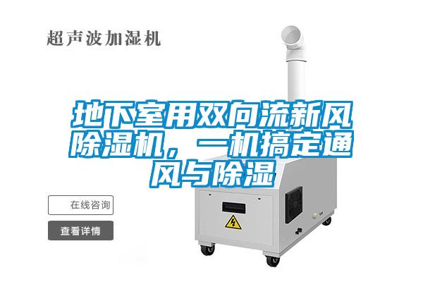 地下室用雙向流新風(fēng)除濕機(jī)，一機(jī)搞定通風(fēng)與除濕