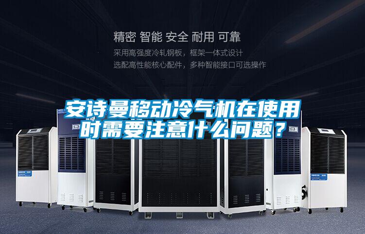 安詩曼移動冷氣機在使用時需要注意什么問題？