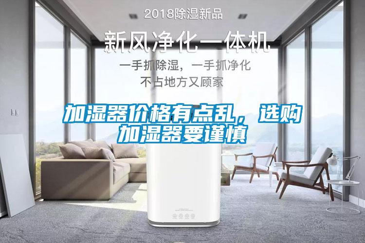 加濕器價格有點(diǎn)亂，選購加濕器要謹(jǐn)慎