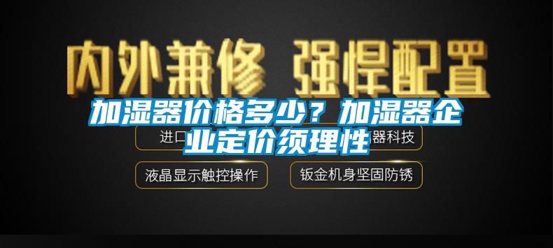 加濕器價(jià)格多少？加濕器企業(yè)定價(jià)須理性