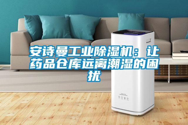 安詩曼工業(yè)除濕機(jī)：讓藥品倉(cāng)庫遠(yuǎn)離潮濕的困擾