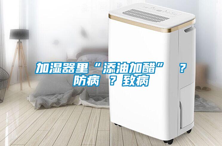 加濕器里“添油加醋” ？防病 ？致病