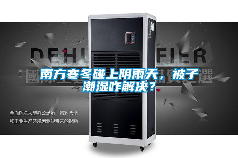 南方寒冬碰上陰雨天，被子潮濕咋解決？
