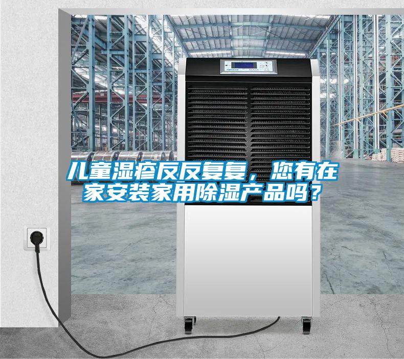 兒童濕疹反反復(fù)復(fù)，您有在家安裝家用除濕產(chǎn)品嗎？
