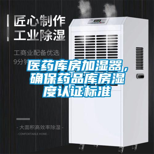醫(yī)藥庫房加濕器，確保藥品庫房濕度認(rèn)證標(biāo)準(zhǔn)