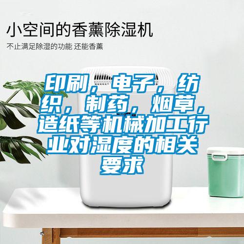 印刷，電子，紡織，制藥，煙草，造紙等機(jī)械加工行業(yè)對濕度的相關(guān)要求