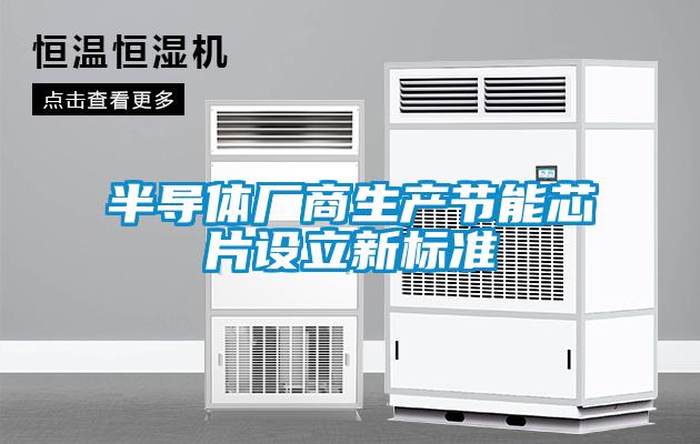 半導(dǎo)體廠商生產(chǎn)節(jié)能芯片設(shè)立新標準