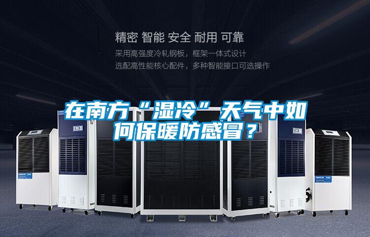 在南方“濕冷”天氣中如何保暖防感冒？