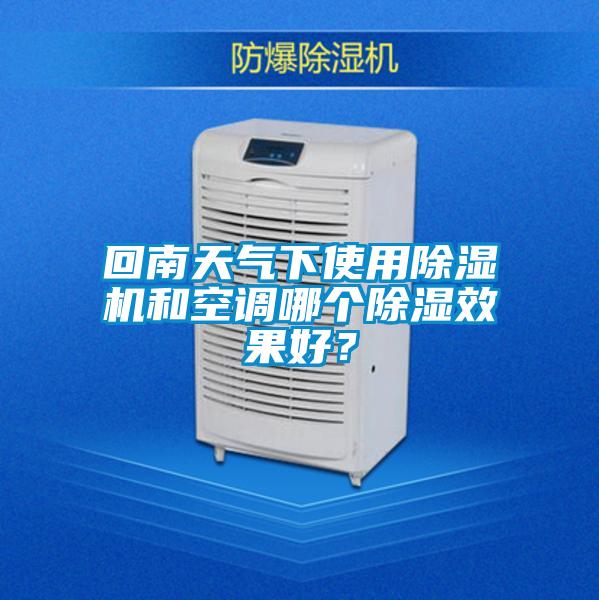 回南天氣下使用除濕機(jī)和空調(diào)哪個除濕效果好？