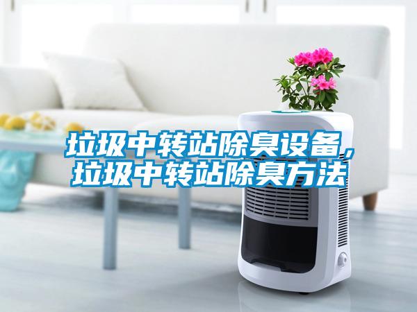 垃圾中轉(zhuǎn)站除臭設(shè)備，垃圾中轉(zhuǎn)站除臭方法