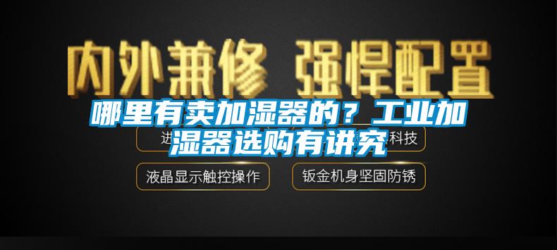 哪里有賣加濕器的？工業(yè)加濕器選購有講究