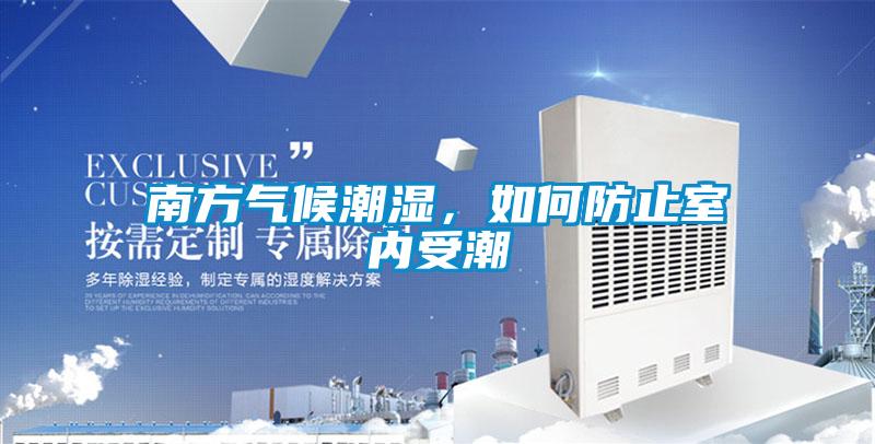 南方氣候潮濕，如何防止室內(nèi)受潮