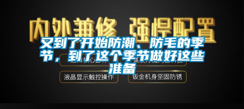 又到了開始防潮、防毛的季節(jié)，到了這個(gè)季節(jié)做好這些準(zhǔn)備