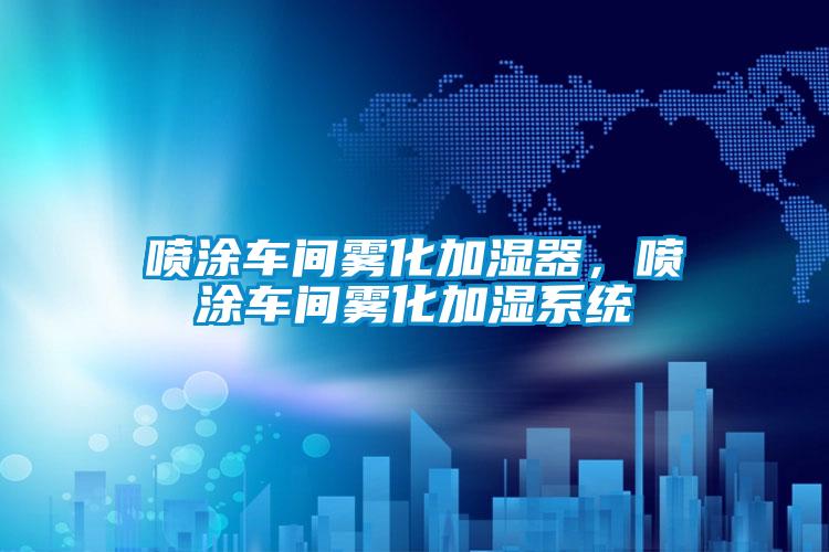 噴涂車間霧化加濕器，噴涂車間霧化加濕系統(tǒng)